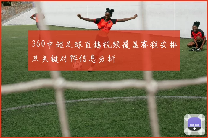 360中超足球直播视频覆盖赛程安排及关键对阵信息分析