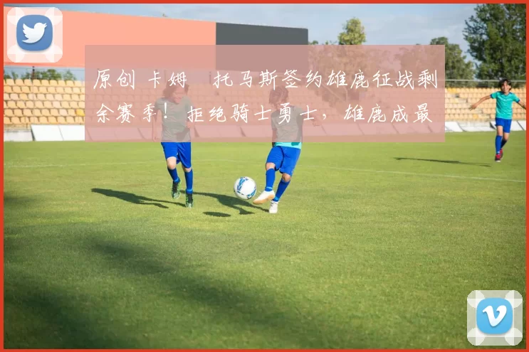 原创 卡姆・托马斯签约雄鹿征战剩余赛季！拒绝骑士勇士，雄鹿成最优选