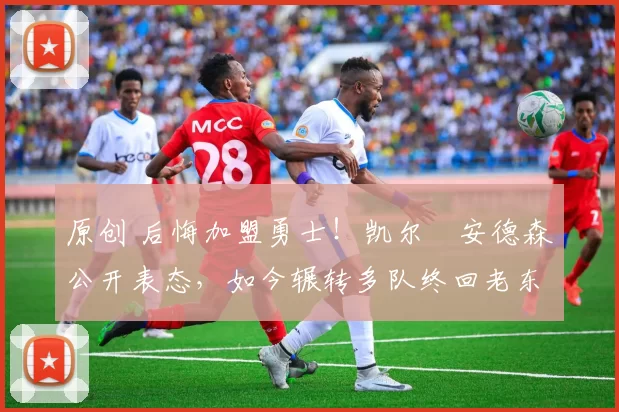 原创 后悔加盟勇士！凯尔・安德森公开表态，如今辗转多队终回老东家