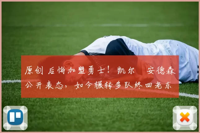 原创 后悔加盟勇士！凯尔・安德森公开表态，如今辗转多队终回老东家