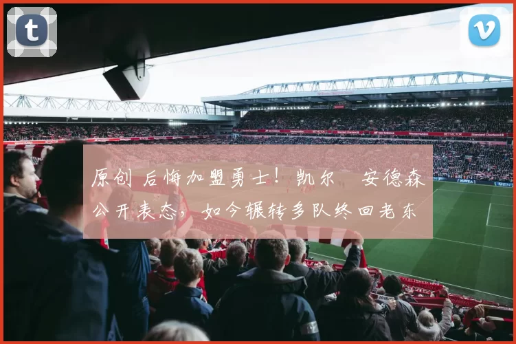 原创 后悔加盟勇士！凯尔・安德森公开表态，如今辗转多队终回老东家