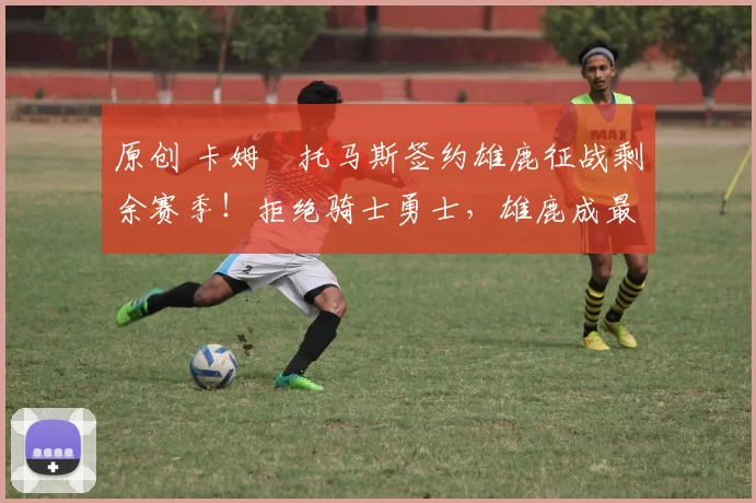 原创 卡姆・托马斯签约雄鹿征战剩余赛季!拒绝骑士勇士,雄鹿成最优选