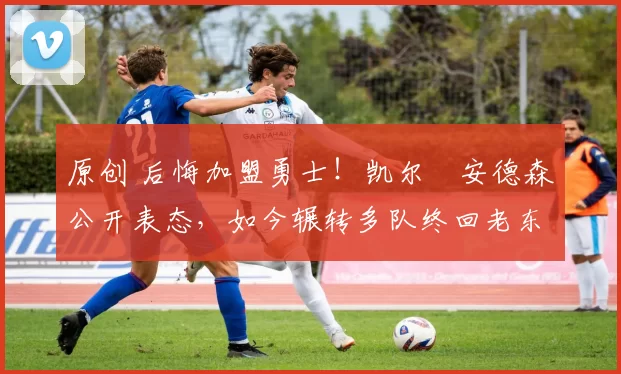 原创 后悔加盟勇士!凯尔・安德森公开表态,如今辗转多队终回老东家