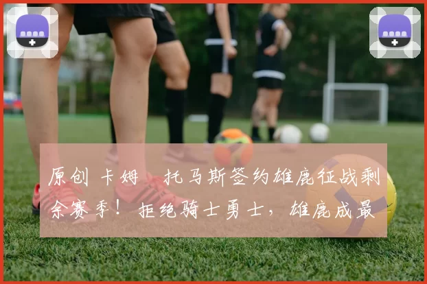 原创 卡姆・托马斯签约雄鹿征战剩余赛季!拒绝骑士勇士,雄鹿成最优选