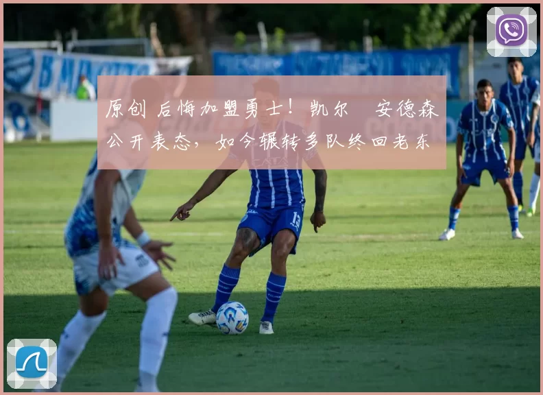 原创 后悔加盟勇士！凯尔・安德森公开表态，如今辗转多队终回老东家