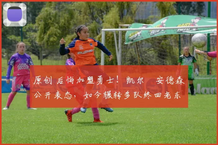 原创 后悔加盟勇士!凯尔・安德森公开表态,如今辗转多队终回老东家