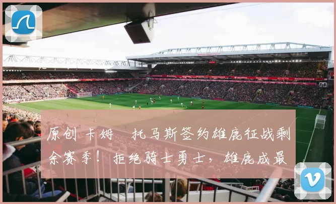 原创 卡姆・托马斯签约雄鹿征战剩余赛季!拒绝骑士勇士,雄鹿成最优选