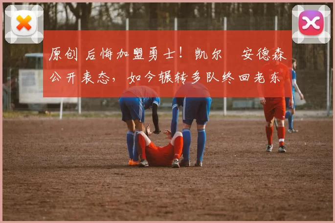 原创 后悔加盟勇士！凯尔・安德森公开表态，如今辗转多队终回老东家