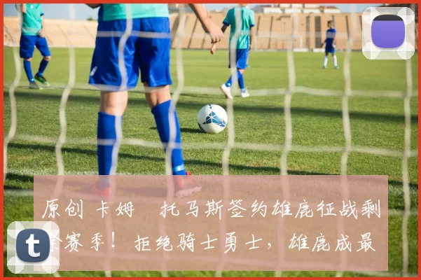 原创 卡姆・托马斯签约雄鹿征战剩余赛季！拒绝骑士勇士，雄鹿成最优选