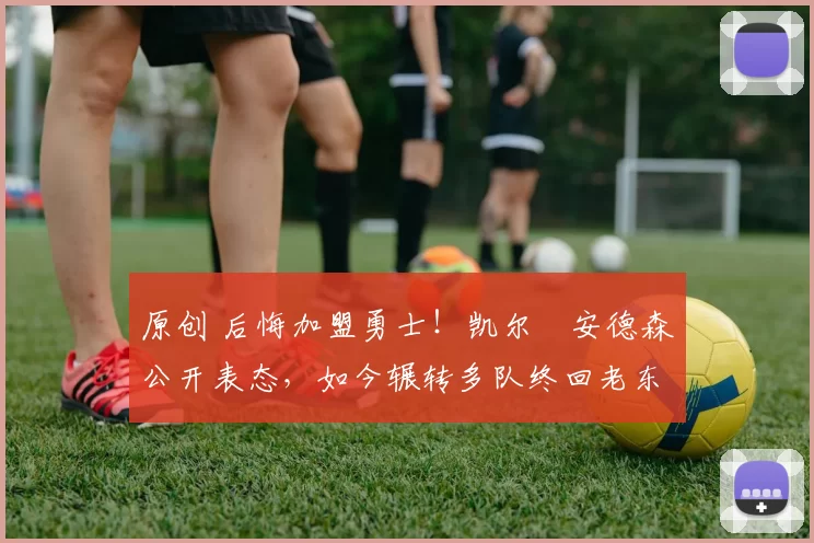 原创 后悔加盟勇士!凯尔・安德森公开表态,如今辗转多队终回老东家