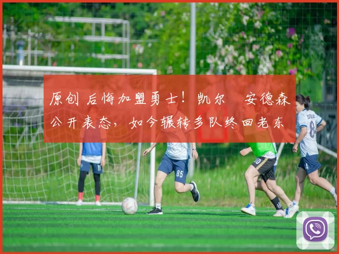 原创 后悔加盟勇士！凯尔・安德森公开表态，如今辗转多队终回老东家