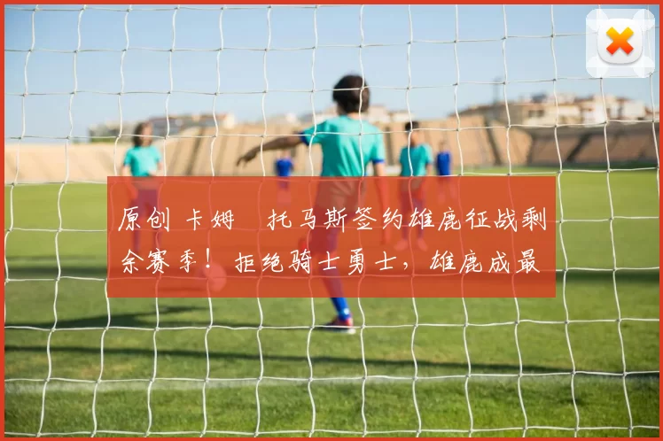 原创 卡姆・托马斯签约雄鹿征战剩余赛季!拒绝骑士勇士,雄鹿成最优选