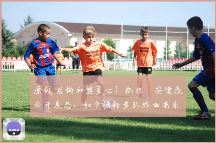 原创 后悔加盟勇士！凯尔・安德森公开表态，如今辗转多队终回老东家