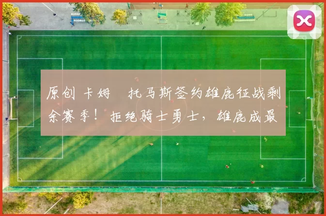 原创 卡姆・托马斯签约雄鹿征战剩余赛季!拒绝骑士勇士,雄鹿成最优选