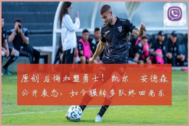 原创 后悔加盟勇士！凯尔・安德森公开表态，如今辗转多队终回老东家