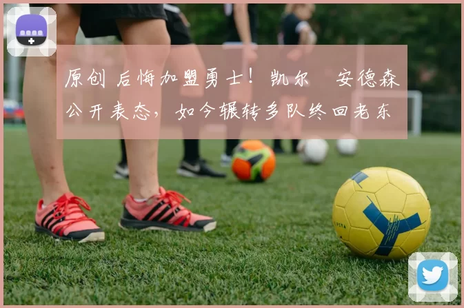 原创 后悔加盟勇士!凯尔・安德森公开表态,如今辗转多队终回老东家