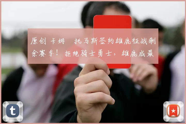 原创 卡姆・托马斯签约雄鹿征战剩余赛季！拒绝骑士勇士，雄鹿成最优选