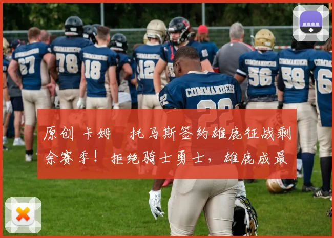 原创 卡姆・托马斯签约雄鹿征战剩余赛季！拒绝骑士勇士，雄鹿成最优选