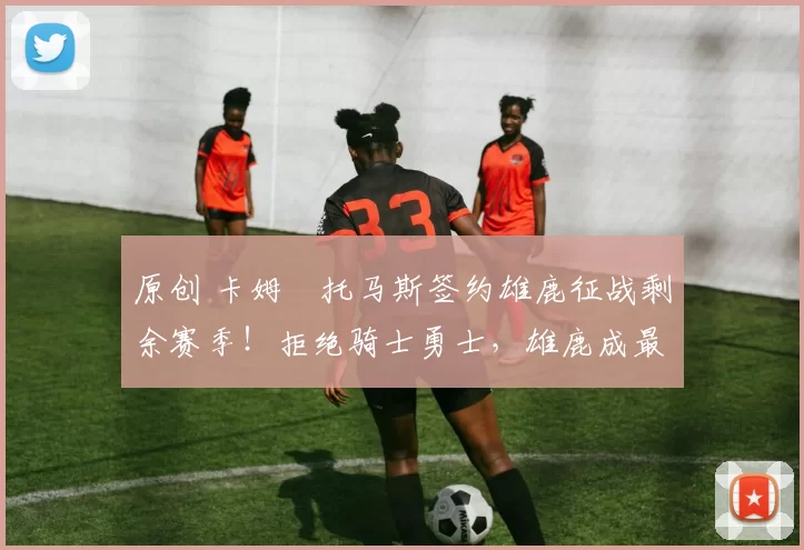 原创 卡姆・托马斯签约雄鹿征战剩余赛季！拒绝骑士勇士，雄鹿成最优选