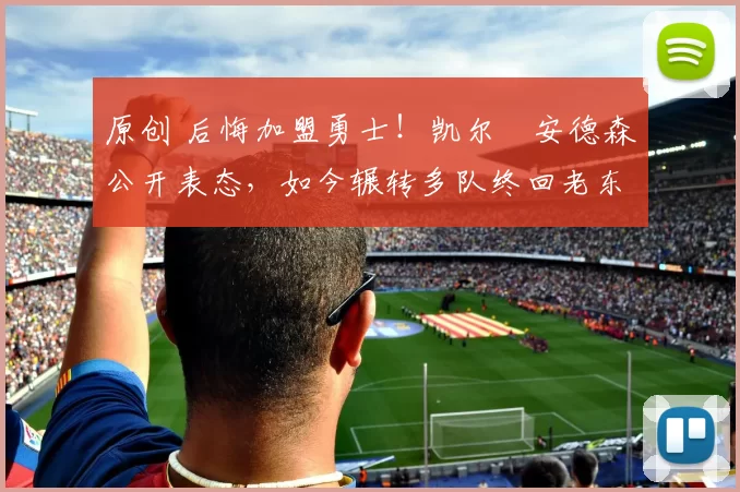 原创 后悔加盟勇士!凯尔・安德森公开表态,如今辗转多队终回老东家