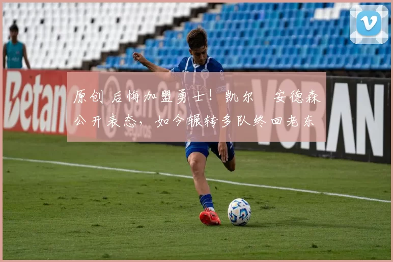 原创 后悔加盟勇士！凯尔・安德森公开表态，如今辗转多队终回老东家