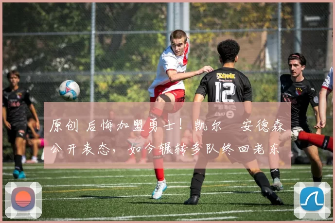 原创 后悔加盟勇士!凯尔・安德森公开表态,如今辗转多队终回老东家