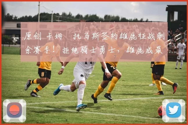 原创 卡姆・托马斯签约雄鹿征战剩余赛季！拒绝骑士勇士，雄鹿成最优选