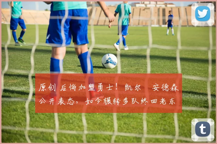 原创 后悔加盟勇士！凯尔・安德森公开表态，如今辗转多队终回老东家