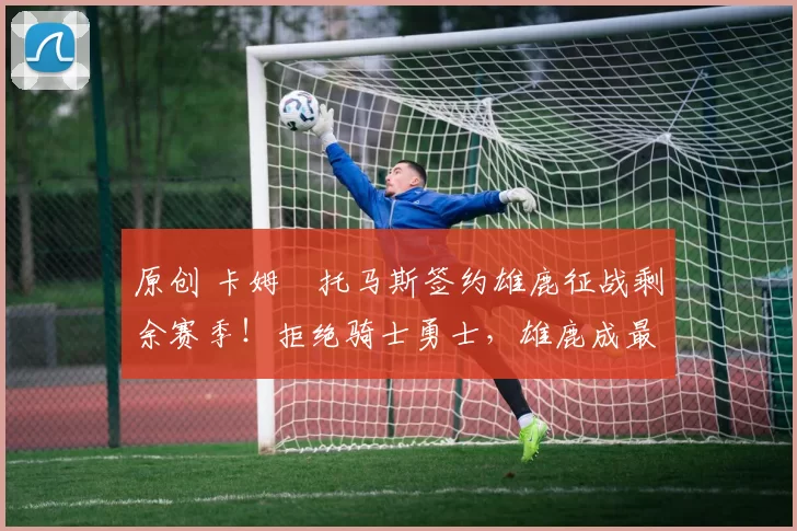 原创 卡姆・托马斯签约雄鹿征战剩余赛季！拒绝骑士勇士，雄鹿成最优选