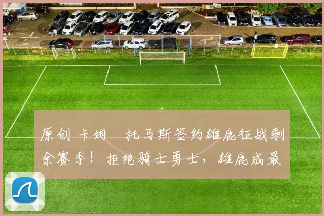 原创 卡姆・托马斯签约雄鹿征战剩余赛季！拒绝骑士勇士，雄鹿成最优选