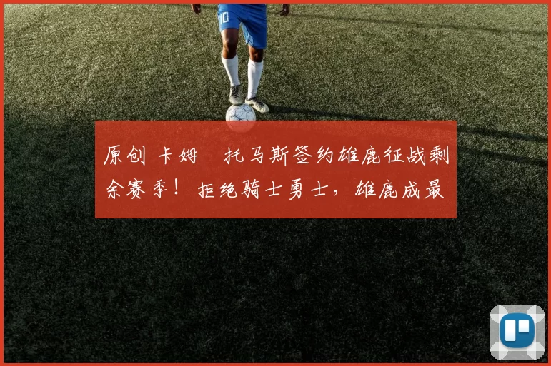 原创 卡姆・托马斯签约雄鹿征战剩余赛季！拒绝骑士勇士，雄鹿成最优选