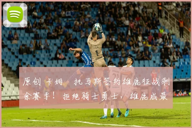 原创 卡姆・托马斯签约雄鹿征战剩余赛季!拒绝骑士勇士,雄鹿成最优选