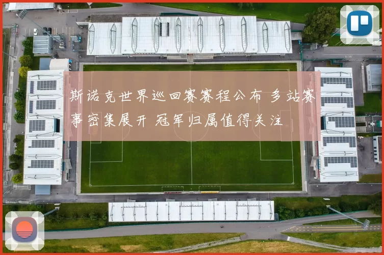 斯诺克世界巡回赛赛程公布 多站赛事密集展开 冠军归属值得关注