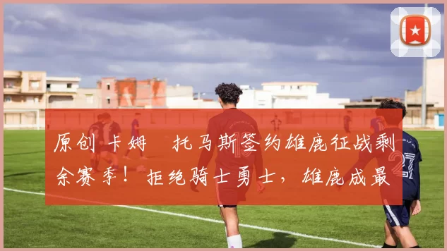 原创 卡姆・托马斯签约雄鹿征战剩余赛季！拒绝骑士勇士，雄鹿成最优选