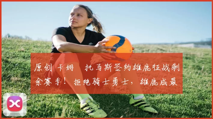 原创 卡姆・托马斯签约雄鹿征战剩余赛季！拒绝骑士勇士，雄鹿成最优选