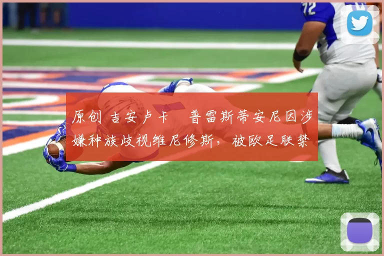 原创 吉安卢卡・普雷斯蒂安尼因涉嫌种族歧视维尼修斯，被欧足联禁赛