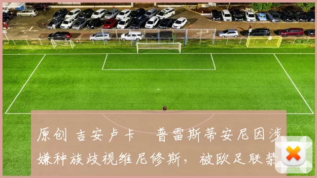 原创 吉安卢卡・普雷斯蒂安尼因涉嫌种族歧视维尼修斯，被欧足联禁赛