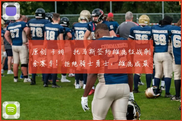 原创 卡姆・托马斯签约雄鹿征战剩余赛季！拒绝骑士勇士，雄鹿成最优选