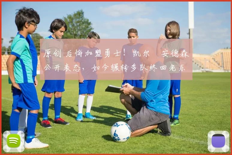 原创 后悔加盟勇士！凯尔・安德森公开表态，如今辗转多队终回老东家