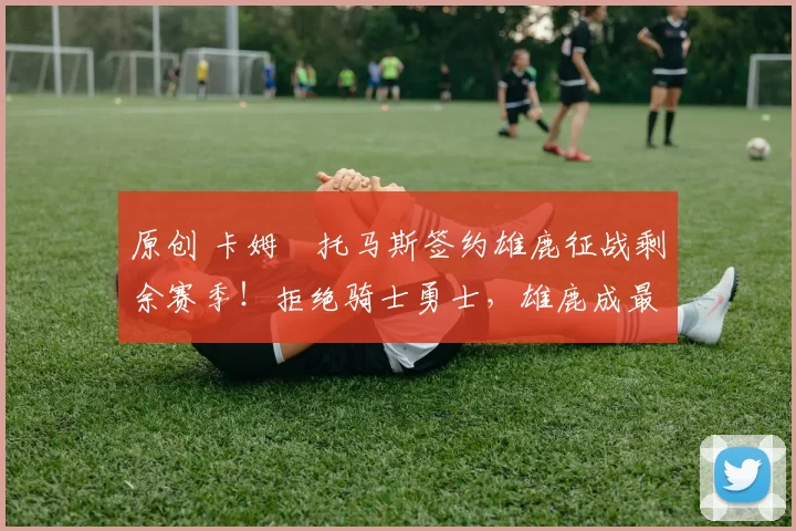 原创 卡姆・托马斯签约雄鹿征战剩余赛季！拒绝骑士勇士，雄鹿成最优选