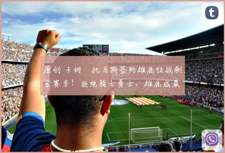 原创 卡姆・托马斯签约雄鹿征战剩余赛季！拒绝骑士勇士，雄鹿成最优选