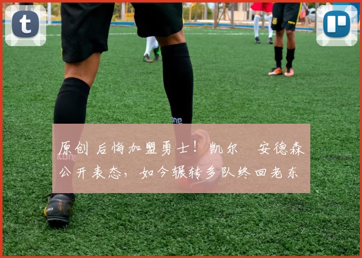 原创 后悔加盟勇士！凯尔・安德森公开表态，如今辗转多队终回老东家