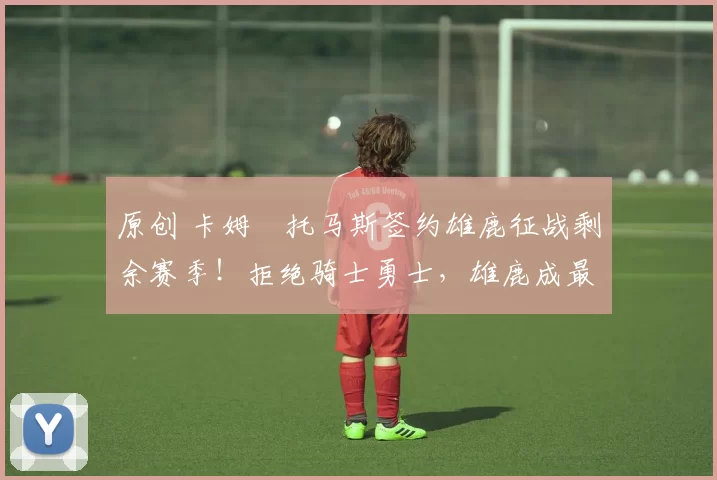 原创 卡姆・托马斯签约雄鹿征战剩余赛季！拒绝骑士勇士，雄鹿成最优选