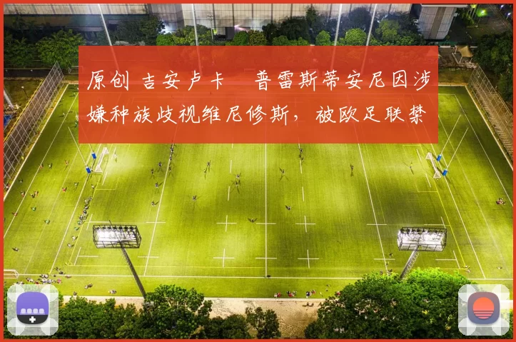 原创 吉安卢卡・普雷斯蒂安尼因涉嫌种族歧视维尼修斯，被欧足联禁赛