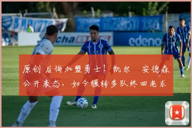 原创 后悔加盟勇士！凯尔・安德森公开表态，如今辗转多队终回老东家