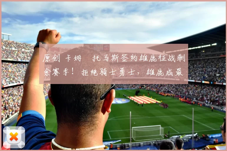 原创 卡姆・托马斯签约雄鹿征战剩余赛季!拒绝骑士勇士,雄鹿成最优选