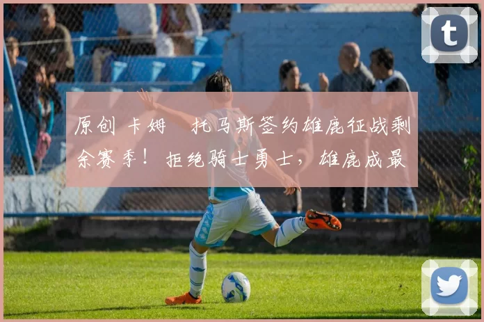 原创 卡姆・托马斯签约雄鹿征战剩余赛季！拒绝骑士勇士，雄鹿成最优选