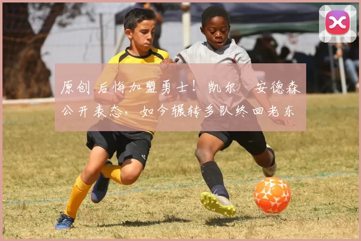 原创 后悔加盟勇士！凯尔・安德森公开表态，如今辗转多队终回老东家