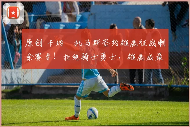 原创 卡姆・托马斯签约雄鹿征战剩余赛季！拒绝骑士勇士，雄鹿成最优选