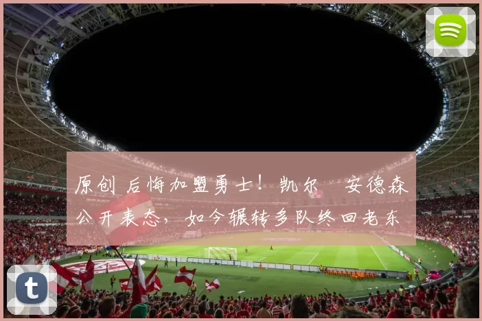 原创 后悔加盟勇士!凯尔・安德森公开表态,如今辗转多队终回老东家